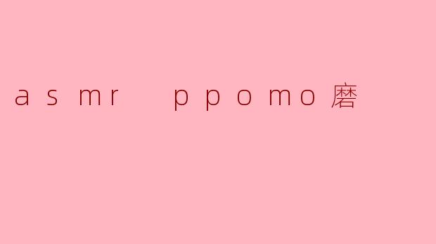 探秘ASMR现象——PPOMO磨的魅力